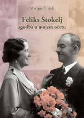 Feliks Štokelj: zgodba o mojem očetu