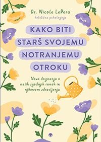 Naslovnica knjige Kako biti star&scaron; svojemu notranjemu otroku avtorice dr. Nicole LePera